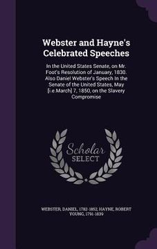 portada Webster and Hayne's Celebrated Speeches: In the United States Senate, on Mr. Foot's Resolution of January, 1830. Also Daniel Webster's Speech In the S