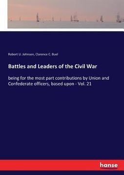 portada Battles and Leaders of the Civil War: being for the most part contributions by Union and Confederate officers, based upon - Vol. 21 (en Inglés)