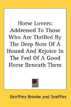 portada horse lovers: addressed to those who are thrilled by the deep note of a hound and rejoice in the feel of a good horse beneath them (en Inglés)