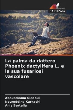 portada La palma da dattero Phoenix dactylifera L. e la sua fusariosi vascolare (en Italiano)