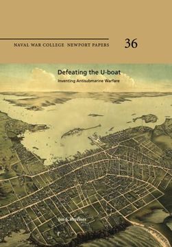 portada Defeating the U-Boat:  Inventing Antisubmarine Warfare: Naval War College Newport Papers 36