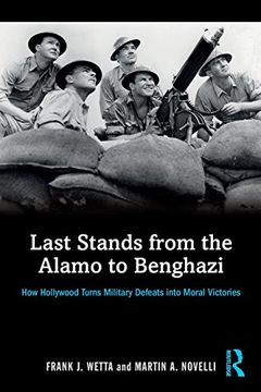 portada Last Stands from the Alamo to Benghazi: How Hollywood Turns Military Defeats into Moral Victories