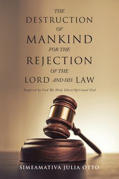 portada The Destruction of Mankind for the Rejection of the Lord and His Law: Inspired by God The Holy Ghost/ Spiritual God (en Inglés)
