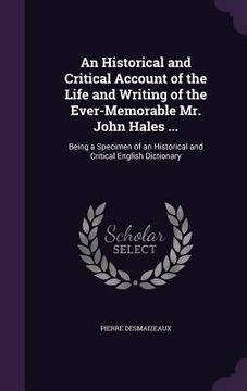 portada An Historical and Critical Account of the Life and Writing of the Ever-Memorable Mr. John Hales ...: Being a Specimen of an Historical and Critical En (en Inglés)