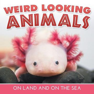 portada Weird Looking Animals On Land and On The Sea (en Inglés)