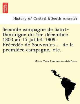 portada seconde campagne de saint-domingue du 1er de cembre 1803 au 15 juillet 1809. pre ce de e de souvenirs ... de la premie re campagne etc. (en Inglés)