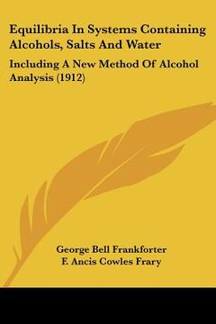 portada equilibria in systems containing alcohols, salts and water: including a new method of alcohol analysis (1912) (en Inglés)