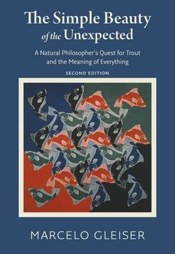 The Simple Beauty of the Unexpected: A Natural Philosopher's Quest for Trout and the Meaning of Everything (en Inglés)