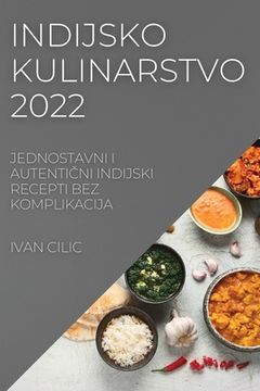 portada Indijsko Kulinarstvo 2022: Jednostavni I AutentiČni Indijski Recepti Bez Komplikacija (en Croacia)