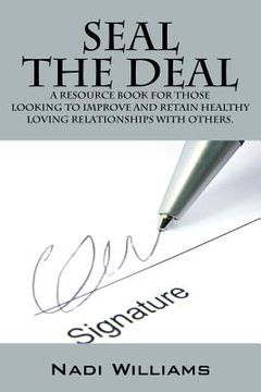 portada Seal the Deal: A Resource Book for Those Looking to Improve and Retain Healthy Loving Relationships with Others. (en Inglés)