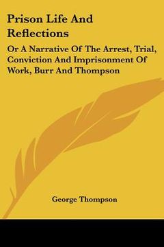 portada prison life and reflections: or a narrative of the arrest, trial, conviction and imprisonment of work, burr and thompson (in English)