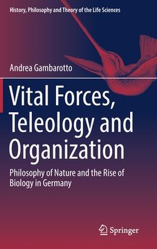 portada Vital Forces, Teleology and Organization: Philosophy of Nature and the Rise of Biology in Germany 