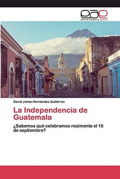 portada La Independencia de Guatemala:  Sabemos qué Celebramos Realmente el 15 de Septiembre?