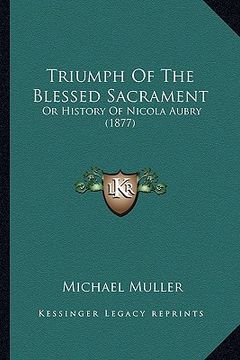 portada triumph of the blessed sacrament: or history of nicola aubry (1877) or history of nicola aubry (1877) (en Inglés)