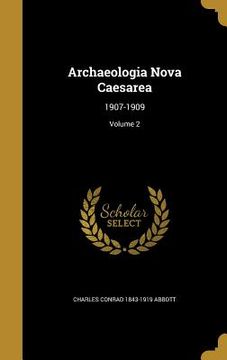 portada Archaeologia Nova Caesarea: 1907-1909; Volume 2 (en Inglés)