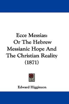portada ecce messias: or the hebrew messianic hope and the christian reality (1871) (en Inglés)