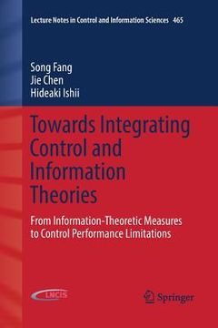 portada Towards Integrating Control and Information Theories: From Information-Theoretic Measures to Control Performance Limitations (en Inglés)