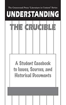 portada Understanding the Crucible: A Student Cas to Issues, Sources, and Historical Documents (The Greenwood Press "Literature in Context" Series) (en Inglés)