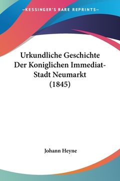 portada Urkundliche Geschichte Der Koniglichen Immediat-Stadt Neumarkt (1845) (in German)