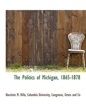 portada the politics of michigan, 1865-1878 (en Inglés)