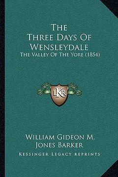 portada the three days of wensleydale: the valley of the yore (1854) (in English)
