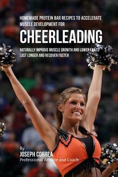 portada Homemade Protein Bar Recipes to Accelerate Muscle Development for Cheerleading: Naturally improve muscle growth and lower fat to last longer and recov (in English)