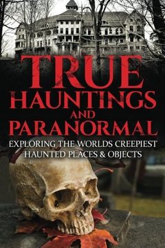 portada True Hauntings and Paranormal: Exploring The Worlds Creepiest Haunted Places & Objects (Haunted Places, True Horror Stories, Bizarre True Stories, Ouija Board Stories, Haunted Dolls) (Volume 1)