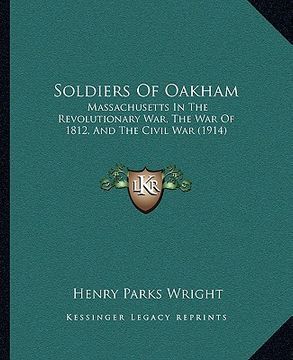 portada soldiers of oakham: massachusetts in the revolutionary war, the war of 1812, and the civil war (1914) (en Inglés)