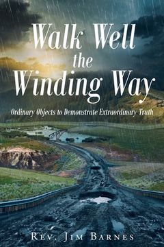 portada Walk Well the Winding Way: Ordinary Objects to Demonstrate Extraordinary Truth (en Inglés)