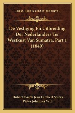 portada De Vestiging En Uitbreiding Der Nederlanders Ter Westkust Van Sumatra, Part 1 (1849)