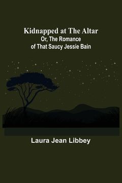 portada Kidnapped at the Altar; Or, The Romance of that Saucy Jessie Bain (en Inglés)