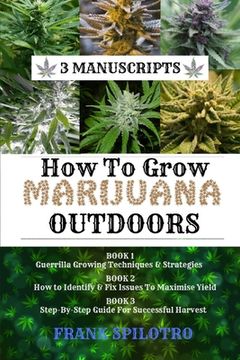 portada How to Grow Marijuana Outdoors: Guerrilla Growing Techniques & Strategies, How to Identify & Fix Issues To Maximise Yield, Step-By-Step Guide for Succ 