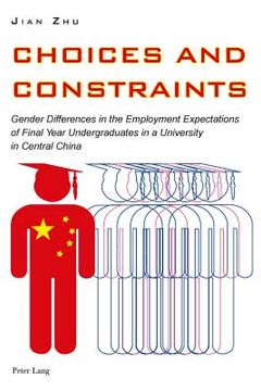 portada Choices and Constraints: Gender Differences in the Employment Expectations of Final Year Undergraduates in a University in Central China (en Inglés)