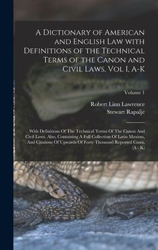 portada A Dictionary of American and English Law with Definitions of the Technical Terms of the Canon and Civil Laws, Vol I, A-K: With Definitions Of The Tech (in English)