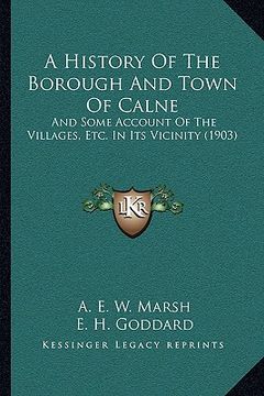 portada a history of the borough and town of calne: and some account of the villages, etc. in its vicinity (1903) (en Inglés)