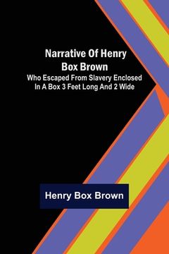 portada Narrative of Henry Box Brown; Who Escaped from Slavery Enclosed in a Box 3 Feet Long and 2 Wide (en Inglés)