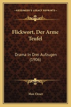 portada Flickwort, Der Arme Teufel: Drama In Drei Aufzugen (1906) (en Alemán)