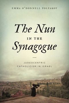 portada The nun in the Synagogue: Judeocentric Catholicism in Israel