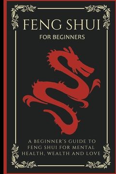 Feng Shui For Beginners: A Beginner's Guide To Feng Shui For Mental Health, Wealth And Love (en Inglés)