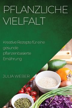 portada Pflanzliche Vielfalt: Kreative Rezepte für eine gesunde pflanzenbasierte Ernährung (en Alemán)