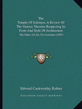 portada the temple of solomon, a review of the various theories respecting its form and style of architecture: the ethics of art, two lectures (1887)