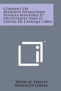 portada Comment J'Ai Retrouve Livingstone Voyages Aventures Et Decouvertes Dans Le Centre de L'Afrique (1884) (en Francés)