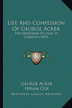portada life and confession of george acker: the murderer of isaac h. gordon (1859) (en Inglés)