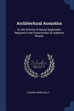 portada Architectural Acoustics: Or, the Science of Sound Application Required in the Construction of Audience Rooms (en Inglés)