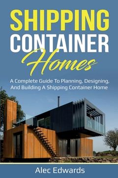 portada Shipping Container Homes: A Complete Guide to Planning, Designing, and Building A Shipping Container Home (en Inglés)