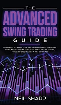 portada The Advanced Swing Trading Guide: The Ultimate Beginners Guide for Learning the Best Algorithmic, Swing, and day Trading Strategies; To Apply to the Options, Forex, and Stock Market in the Modern Age! 