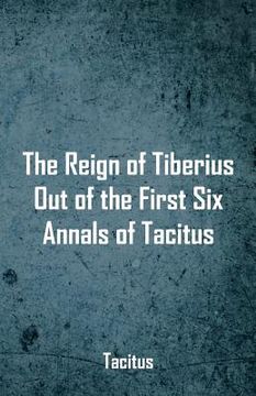 portada The Reign of Tiberius, Out of the First Six Annals of Tacitus (en Inglés)