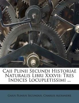 portada caii plinii secundi historiae naturalis libri xxxvii: tres indices locupletissimi ... (en Inglés)