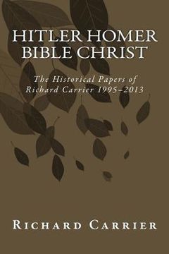 portada Hitler Homer Bible Christ: The Historical Papers of Richard Carrier 1995-2013 (en Inglés)