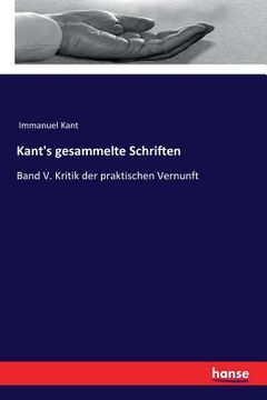 portada Kant's gesammelte Schriften: Band V. Kritik der praktischen Vernunft (en Alemán)